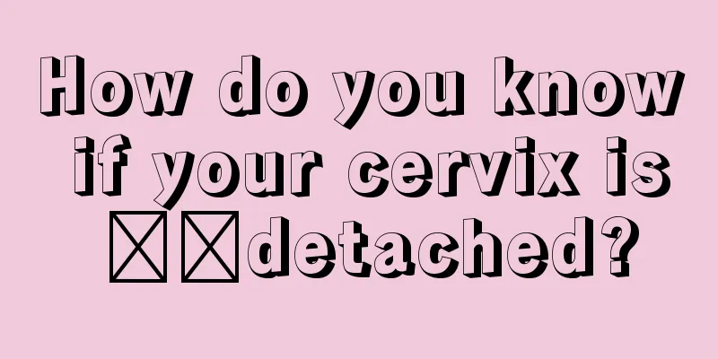 How do you know if your cervix is ​​detached?