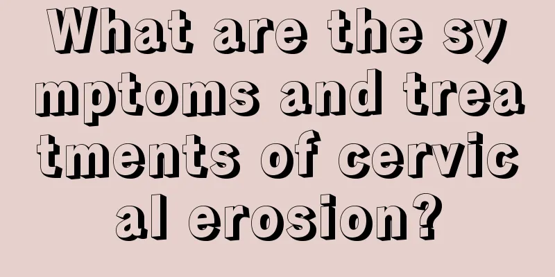 What are the symptoms and treatments of cervical erosion?