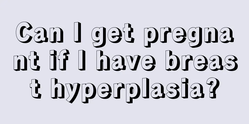 Can I get pregnant if I have breast hyperplasia?