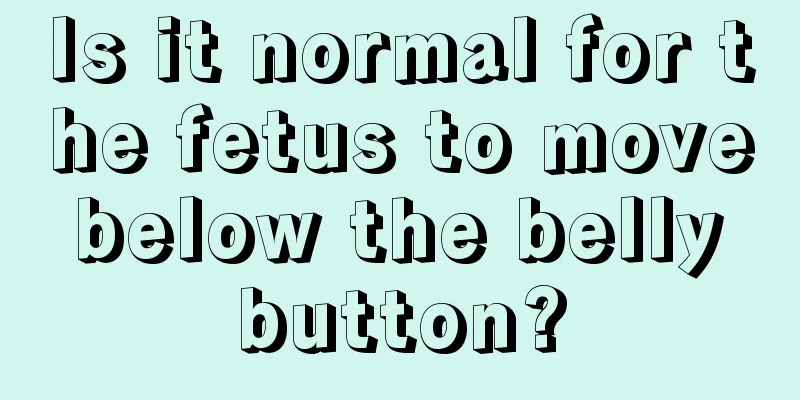 Is it normal for the fetus to move below the belly button?