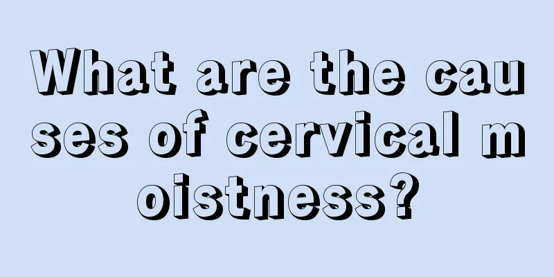 What are the causes of cervical moistness?