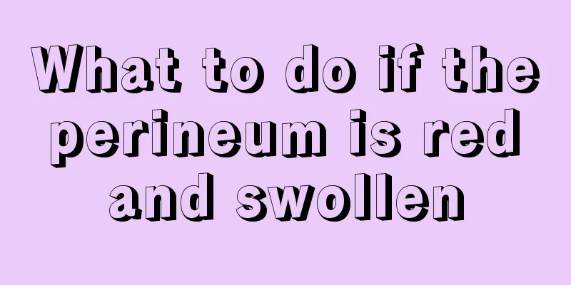 What to do if the perineum is red and swollen