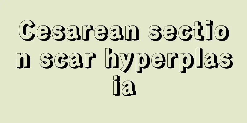 Cesarean section scar hyperplasia