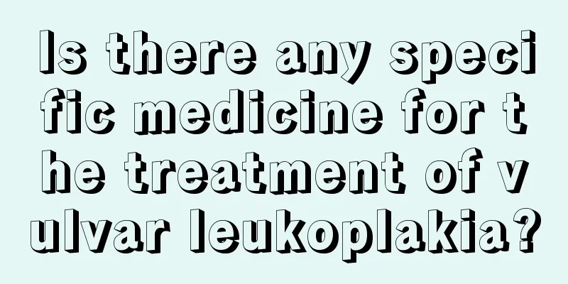 Is there any specific medicine for the treatment of vulvar leukoplakia?