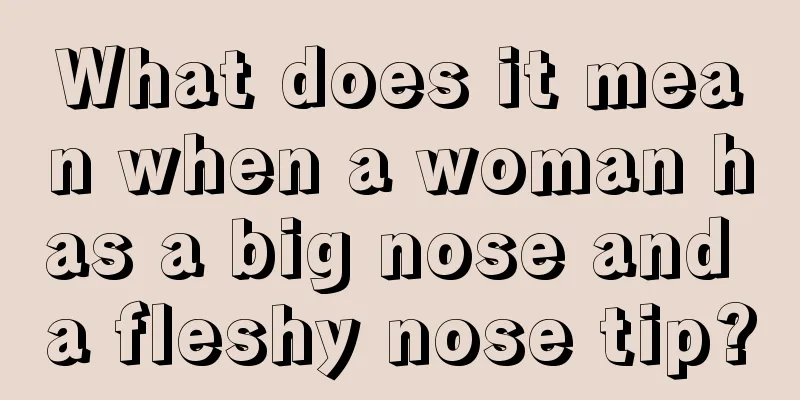 What does it mean when a woman has a big nose and a fleshy nose tip?