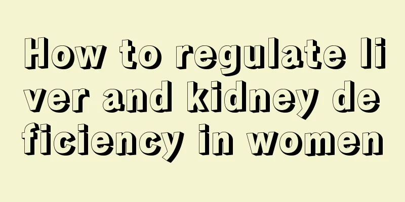 How to regulate liver and kidney deficiency in women