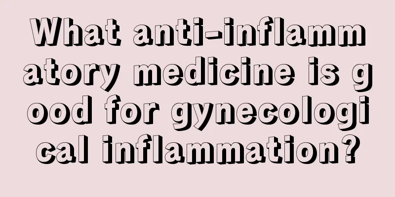 What anti-inflammatory medicine is good for gynecological inflammation?