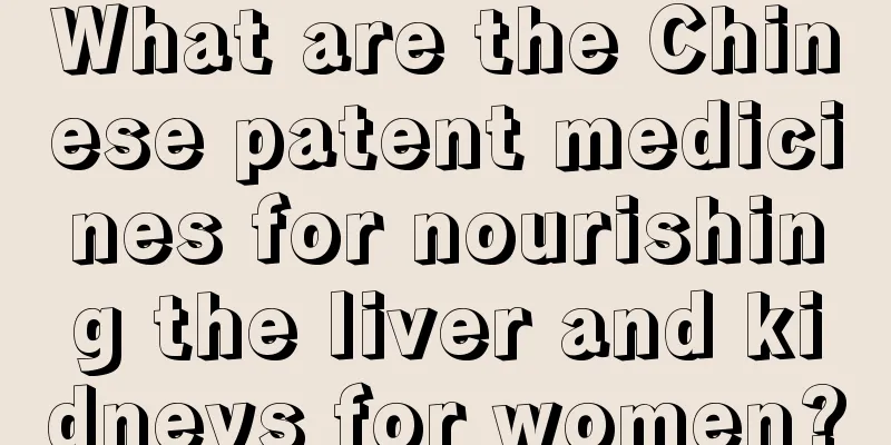 What are the Chinese patent medicines for nourishing the liver and kidneys for women?