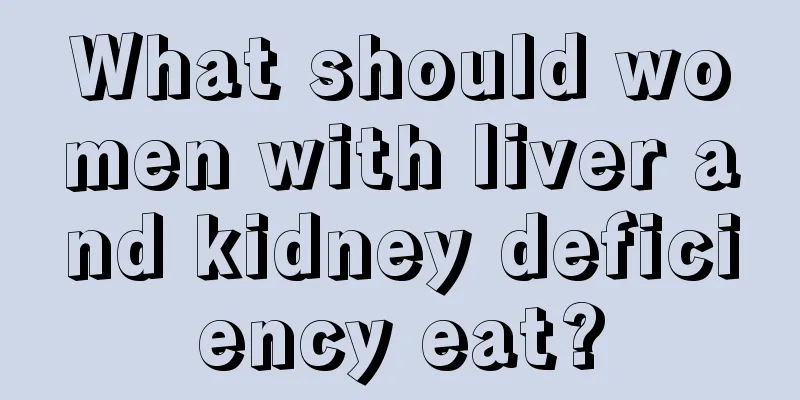 What should women with liver and kidney deficiency eat?