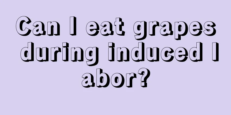 Can I eat grapes during induced labor?