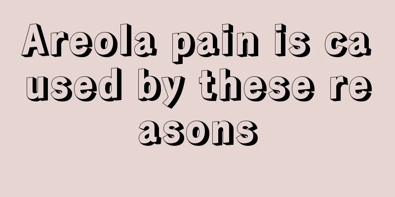 Areola pain is caused by these reasons