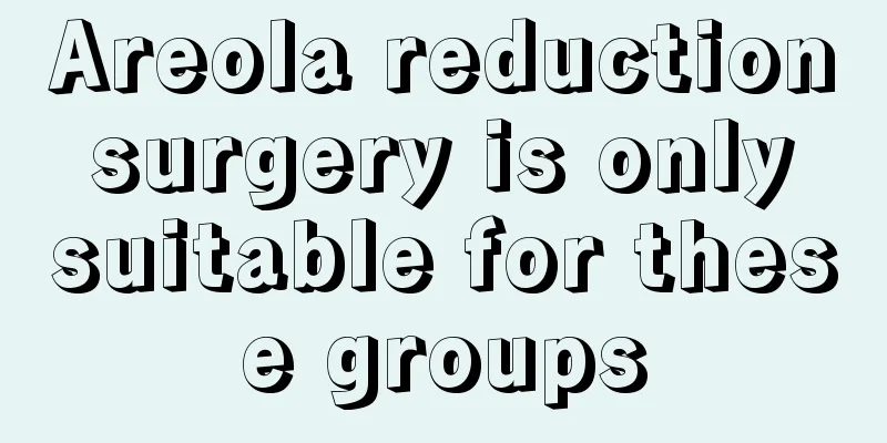 Areola reduction surgery is only suitable for these groups