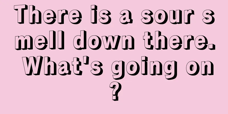 There is a sour smell down there. What's going on?