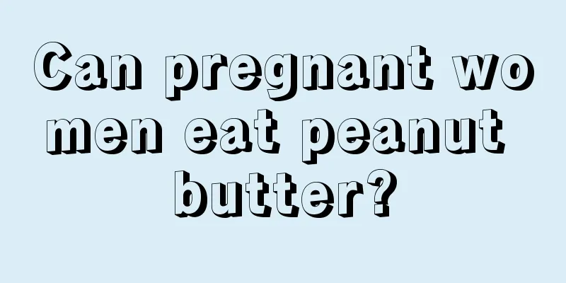 Can pregnant women eat peanut butter?