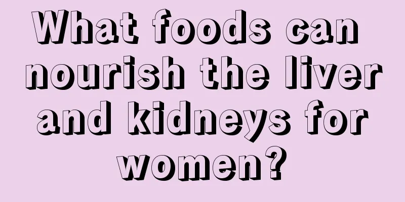 What foods can nourish the liver and kidneys for women?