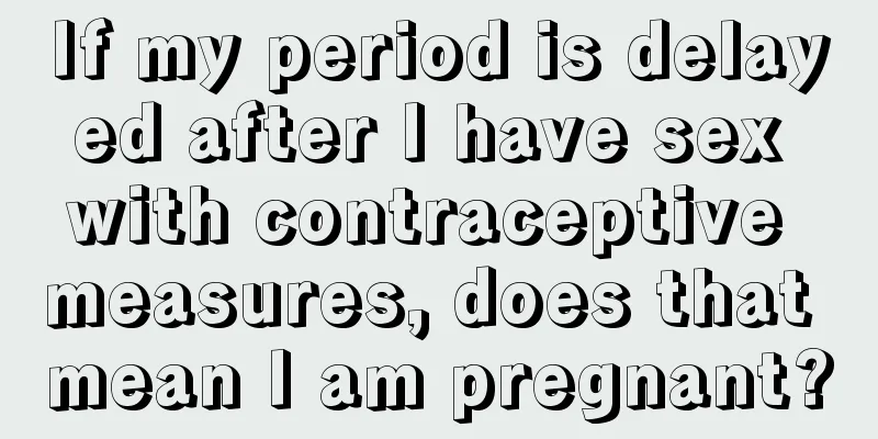 If my period is delayed after I have sex with contraceptive measures, does that mean I am pregnant?