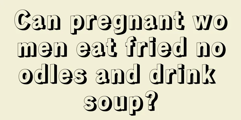 Can pregnant women eat fried noodles and drink soup?