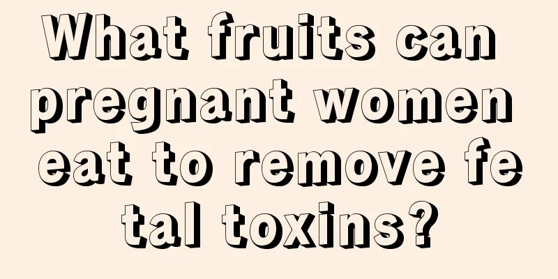 What fruits can pregnant women eat to remove fetal toxins?