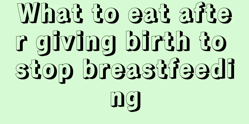 What to eat after giving birth to stop breastfeeding