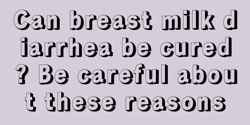 Can breast milk diarrhea be cured? Be careful about these reasons