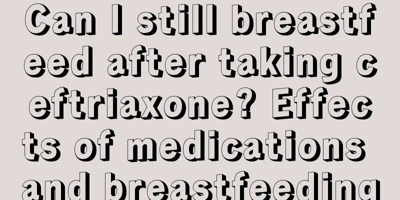 Can I still breastfeed after taking ceftriaxone? Effects of medications and breastfeeding