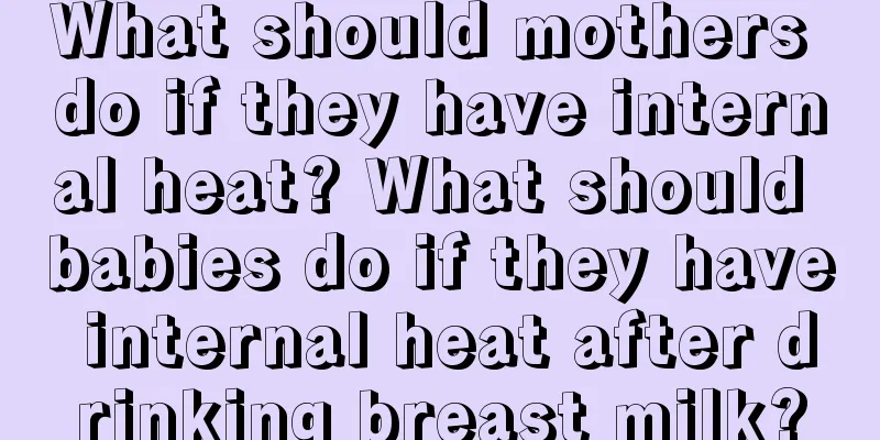 What should mothers do if they have internal heat? What should babies do if they have internal heat after drinking breast milk?