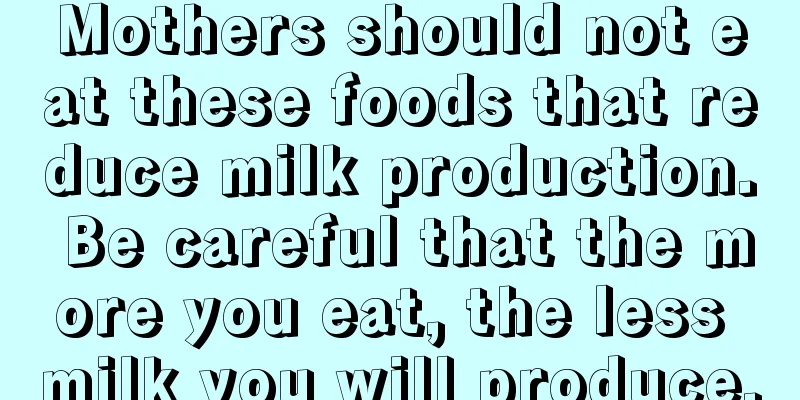 Mothers should not eat these foods that reduce milk production. Be careful that the more you eat, the less milk you will produce.