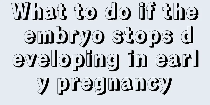 What to do if the embryo stops developing in early pregnancy