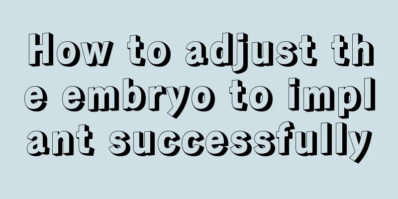 How to adjust the embryo to implant successfully