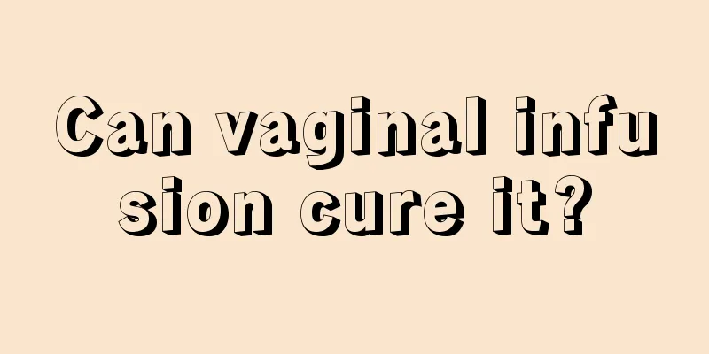 Can vaginal infusion cure it?