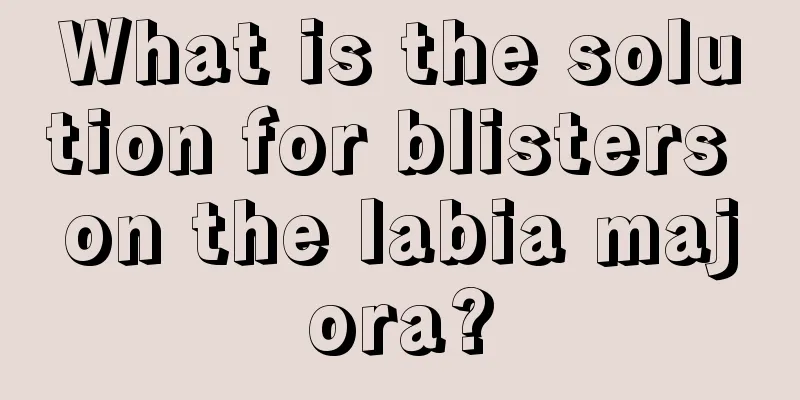 What is the solution for blisters on the labia majora?