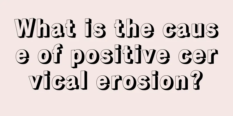 What is the cause of positive cervical erosion?