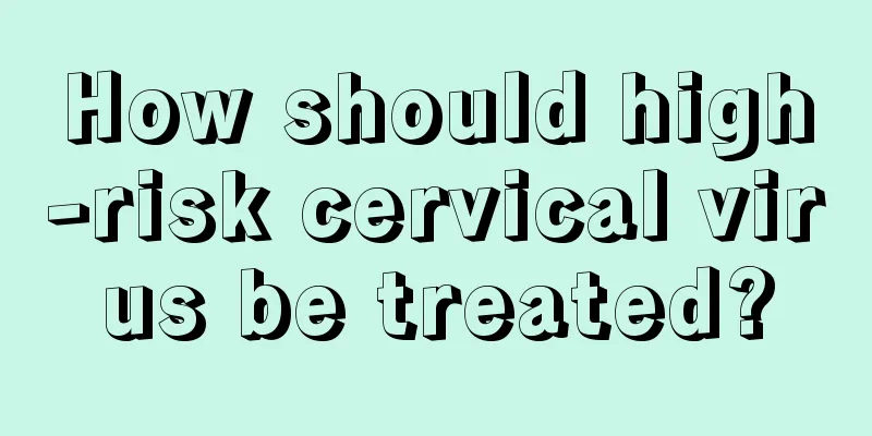 How should high-risk cervical virus be treated?