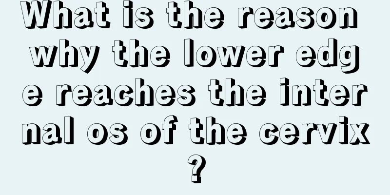 What is the reason why the lower edge reaches the internal os of the cervix?