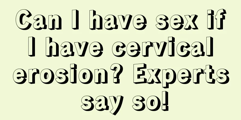 Can I have sex if I have cervical erosion? Experts say so!