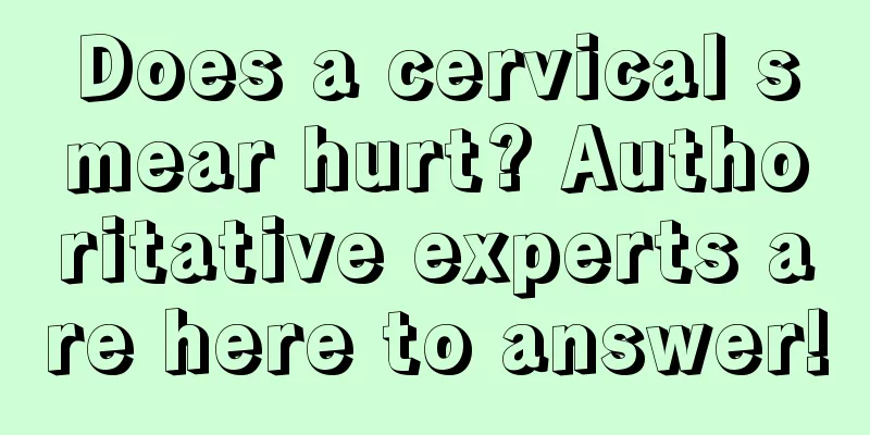 Does a cervical smear hurt? Authoritative experts are here to answer!