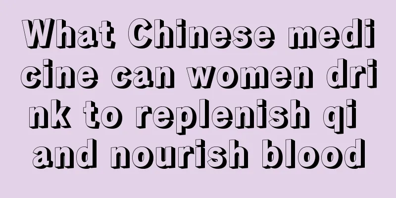 What Chinese medicine can women drink to replenish qi and nourish blood