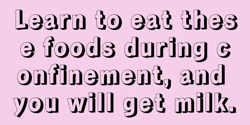 Learn to eat these foods during confinement, and you will get milk.