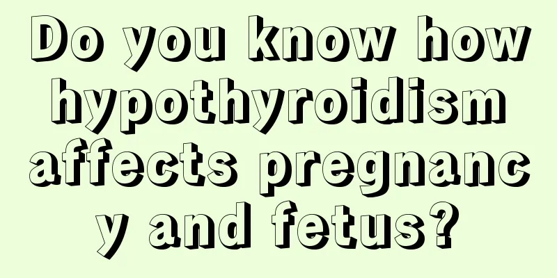 Do you know how hypothyroidism affects pregnancy and fetus?