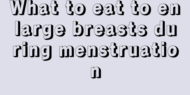 What to eat to enlarge breasts during menstruation