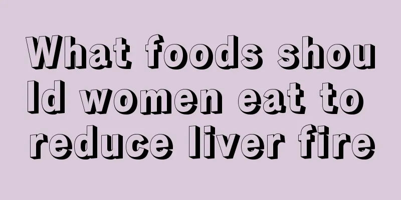 What foods should women eat to reduce liver fire