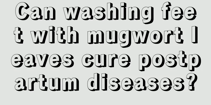 Can washing feet with mugwort leaves cure postpartum diseases?