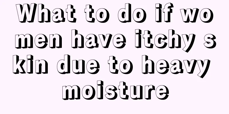 What to do if women have itchy skin due to heavy moisture