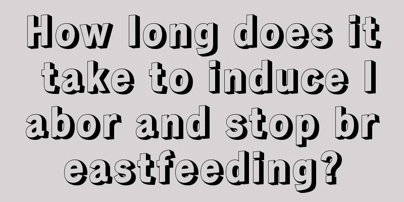 How long does it take to induce labor and stop breastfeeding?