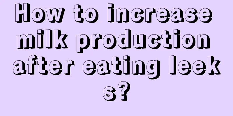 How to increase milk production after eating leeks?