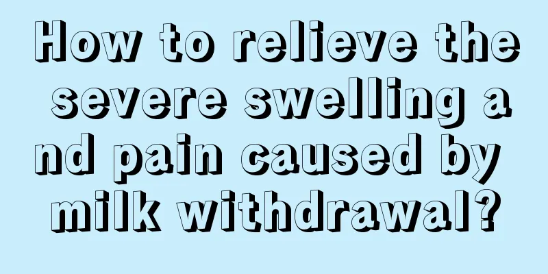 How to relieve the severe swelling and pain caused by milk withdrawal?