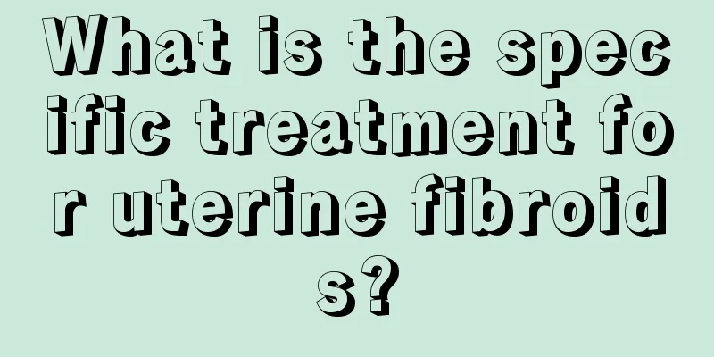 What is the specific treatment for uterine fibroids?