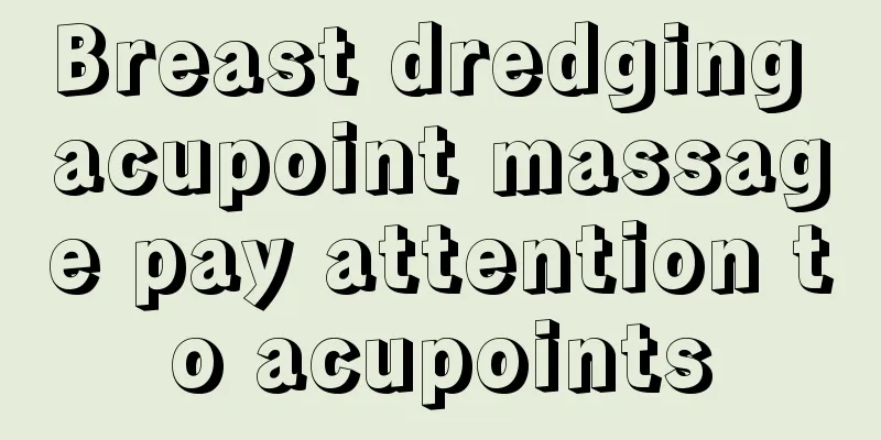 Breast dredging acupoint massage pay attention to acupoints