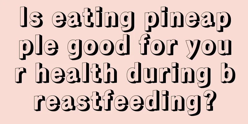 Is eating pineapple good for your health during breastfeeding?