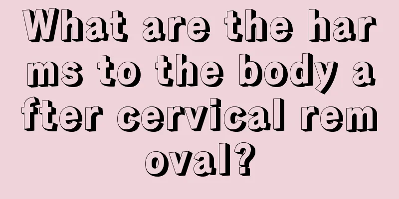 What are the harms to the body after cervical removal?